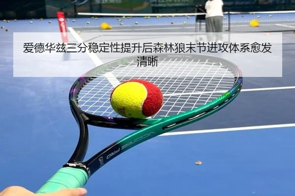 爱德华兹三分稳定性提升后森林狼末节进攻体系愈发清晰