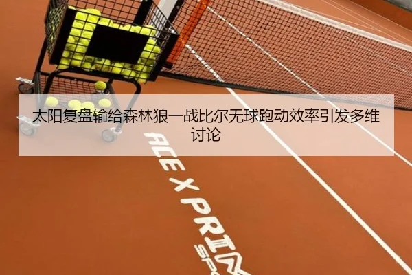 太阳复盘输给森林狼一战比尔无球跑动效率引发多维讨论